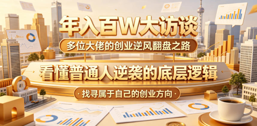 年入百W大访谈,多位大佬的创业逆风翻盘之路,看懂普通人逆袭的底层逻辑,找寻属于自己的创业方向(更新0615)-优优云网创