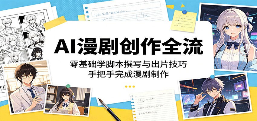 AI漫剧创作全流程：零基础学脚本撰写与出片技巧，手把手完成漫剧制作-优优云网创