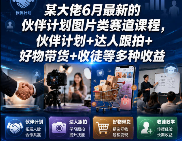 某大佬6月最新的伙伴计划图片类赛道课程，伙伴计划+达人跟拍+好物带货+收徒等多种收益-优优云网创