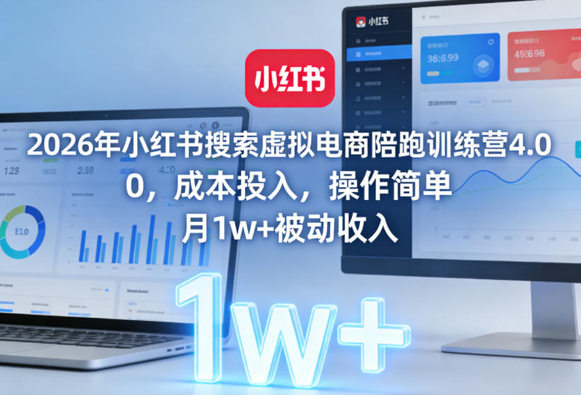 2026年小红书搜索虚拟电商陪跑训练营4.0，0成本投入，操作简单，月1w+被动收入(更新0628)-优优云网创
