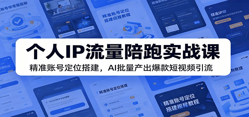 个人IP流量陪跑实战课:精准账号定位搭建,AI批量产出爆款短视频引流-优优云网创