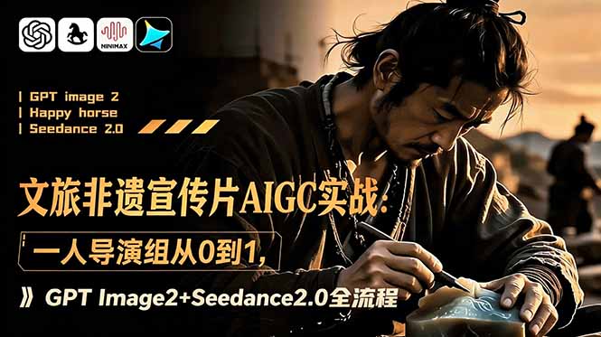 文旅非遗宣传片AIGC实战:一人导演组从0到1,GPT Image2+Seedance2.0全流程-优优云网创
