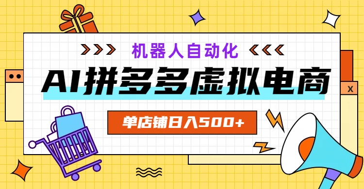 AI拼多多虚拟电商，配合机器人打造一个日入500的自动化店铺-优优云网创