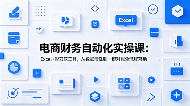 电商财务自动化实操课：Excel+影刀双工具，从数据清洗到一键对账全流程落地-优优云网创