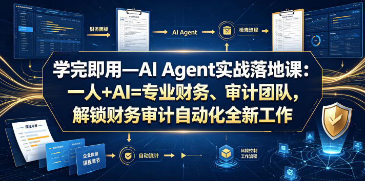 学完即用—AI Agent实战落地课：一人+AI=专业财务、审计团队，解锁财务审计自动化全新工作模式-优优云网创