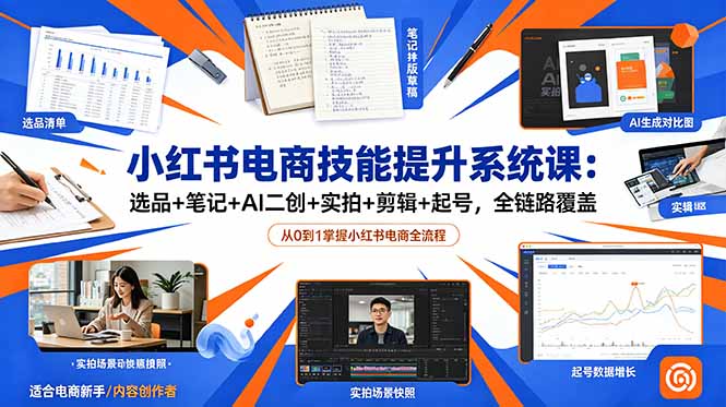 小红书电商技能提升系统课：选品+笔记+AI二创+实拍+剪辑+起号，全链路覆盖-优优云网创