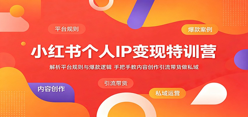 小红书个人IP变现特训营：解析平台规则与爆款逻辑，手把手教内容创作引流带货做私域-优优云网创