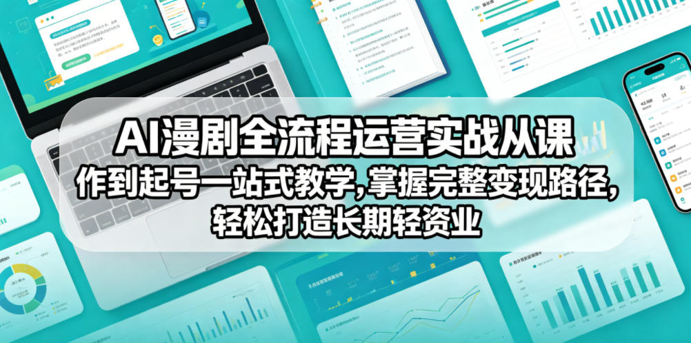 AI漫剧全流程运营实战课从创作到起号一站式教学，掌握完整变现路径，轻松打造长期轻资产副业-优优云网创