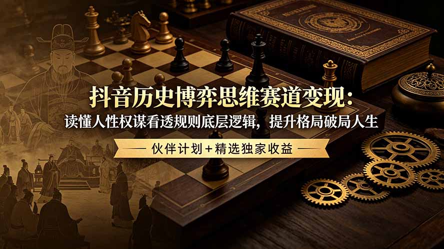 抖音历史博弈思维赛道变现：读懂人性权谋看透规则底层逻辑，提升格局破局人生，伙伴计划+精选独家收益-优优云网创