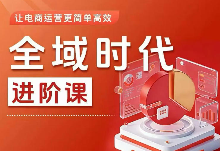 全域时代进阶课，更简单高效的全域投放实操，让电商运营更简单高效(更新)-优优云网创