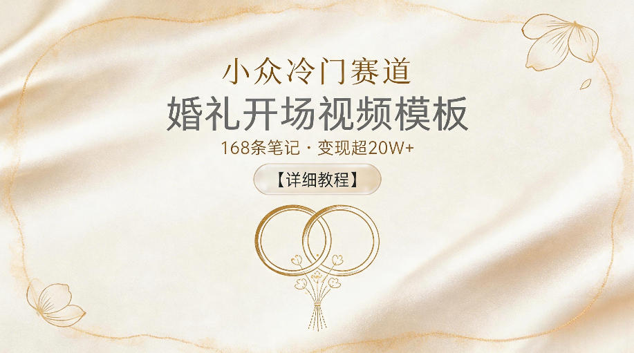 小众冷门赛道，婚礼开场视频模板，168条笔记，变现超20W+【详细教程】-优优云网创