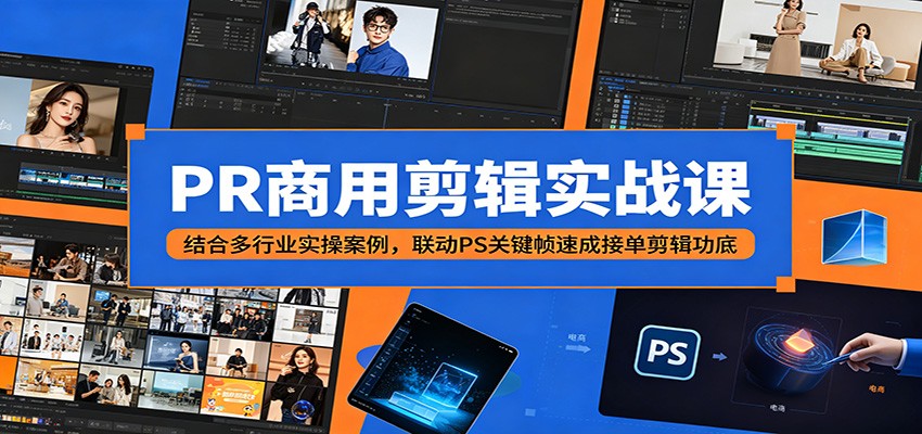 PR商用剪辑实战课：结合多行业实操案例，联动PS关键帧速成接单剪辑功底-优优云网创