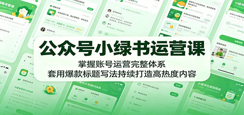 公众号小绿书运营课：掌握账号运营完整体系，套用爆款标题写法持续打造高热度内容-优优云网创