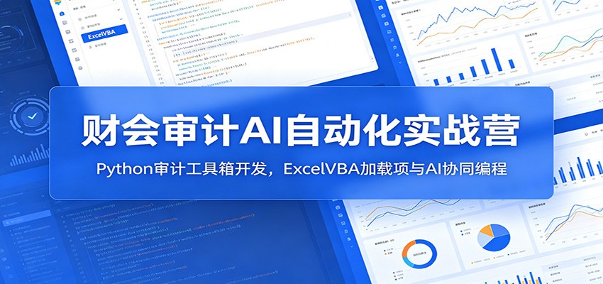 财会审计AI自动化实战营：Python审计工具箱开发，ExcelVBA加载项与AI协同编程-优优云网创