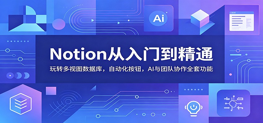 Notion从入门到精通：玩转多视图数据库，自动化按钮，AI与团队协作全套功能-优优云网创