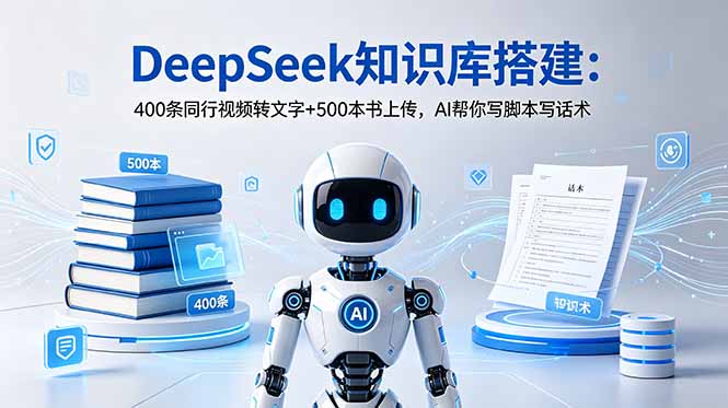 DeepSeek知识库搭建:400条同行视频转文字+500本书上传,AI帮你写脚本写话术-优优云网创