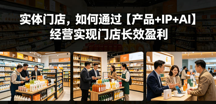 实体门店，如何通过【产品+IP+AI】经营实现门店长效盈利-优优云网创