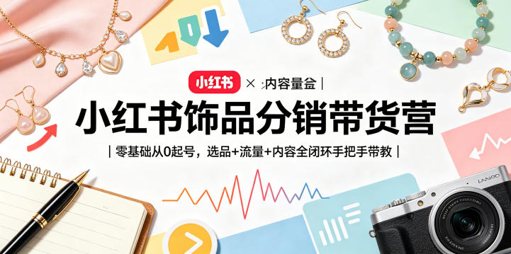 小红书饰品分销带货营｜零基础从0起号，选品+流量+内容全闭环手把手带教(更新0527)-优优云网创