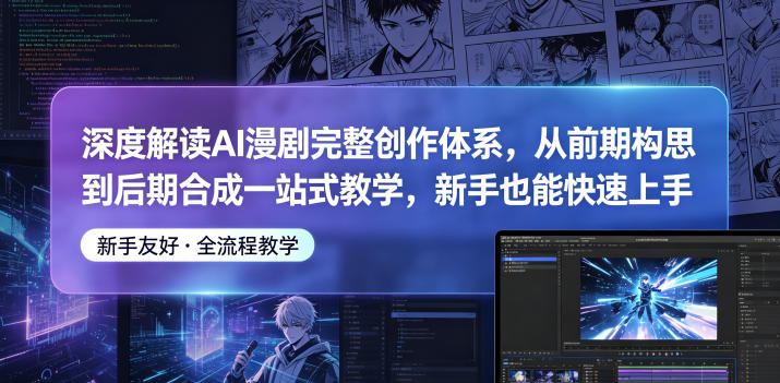深度解读AI漫剧完整创作体系，从前期构思到后期合成一站式教学，新手也能快速上手-优优云网创