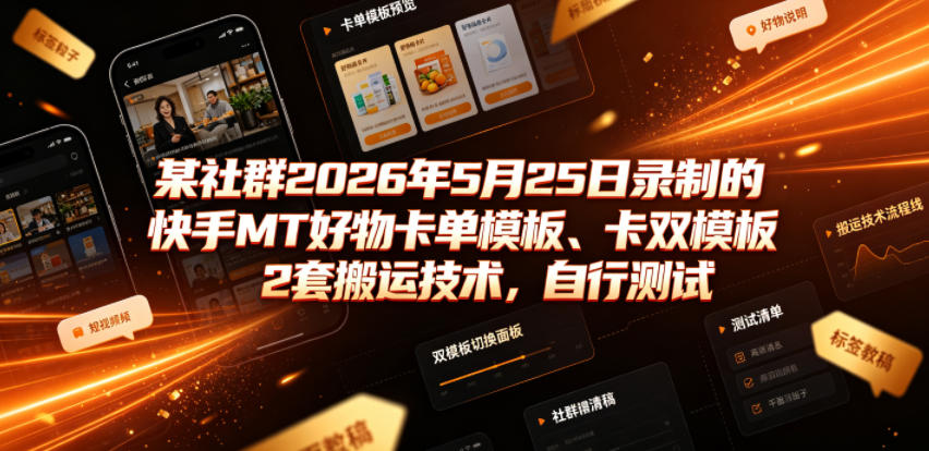 某社群2026年5月25日录制的快手MT好物卡单模板、卡双模板2套搬运技术，自行测试-优优云网创