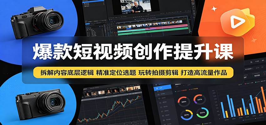 爆款短视频创作提升课：拆解内容底层逻辑，精准定位选题玩转拍摄剪辑打造高流量作品-优优云网创