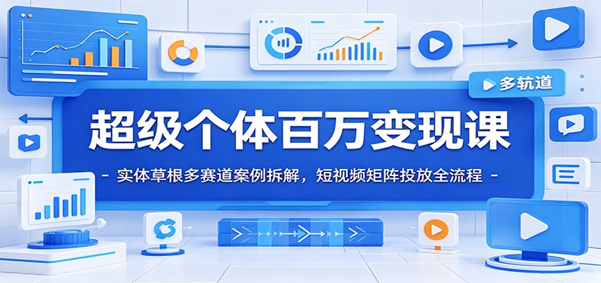 超级个体百万变现课：实体草根多赛道案例拆解，短视频矩阵投放全流程-优优云网创