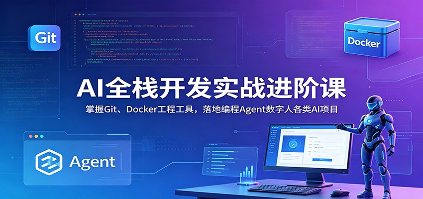AI全栈开发实战进阶课:掌握Git、Docker工程工具,落地编程Agent数字人各类AI项目-优优云网创