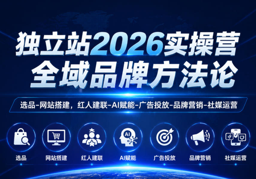 独立站2026实操营，全域品牌方法论，选品-网站搭建，红人建联-AI赋能-广告投放-品牌营销-社煤运营-优优云网创
