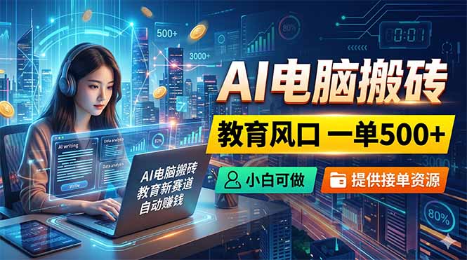 AI电脑搬砖,教育风口一单500+,小白可做,提供接单资源-优优云网创