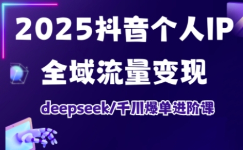 抖音个人IP全域流量变现进阶课,deepseek千川爆单进阶课(更新2026年05月)-优优云网创