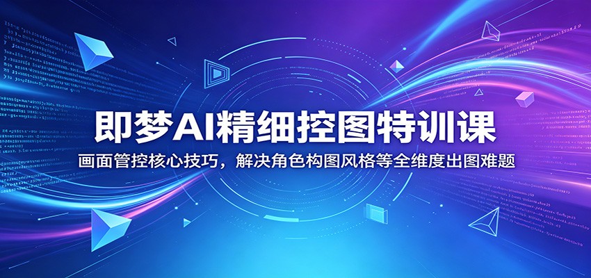 即梦AI精细控图特训课：画面管控核心技巧，解决角色构图风格等全维度出图难题-优优云网创