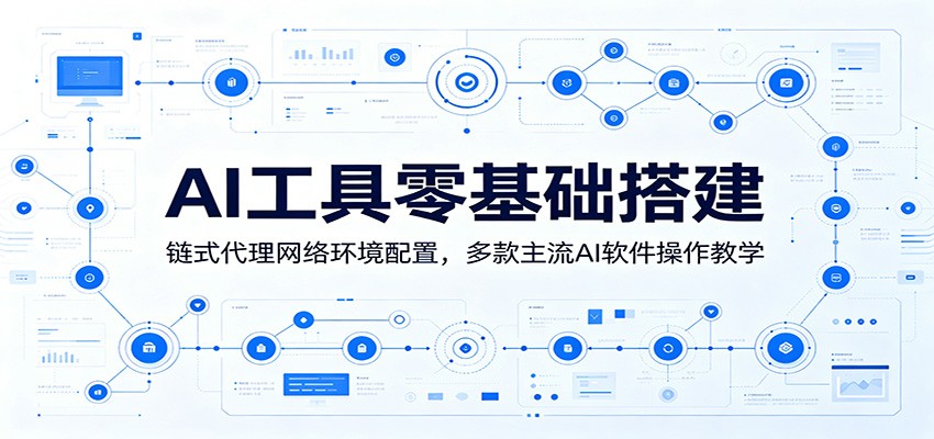 AI工具零基础搭建：链式代理网络环境配置，多款主流AI软件操作教学-优优云网创