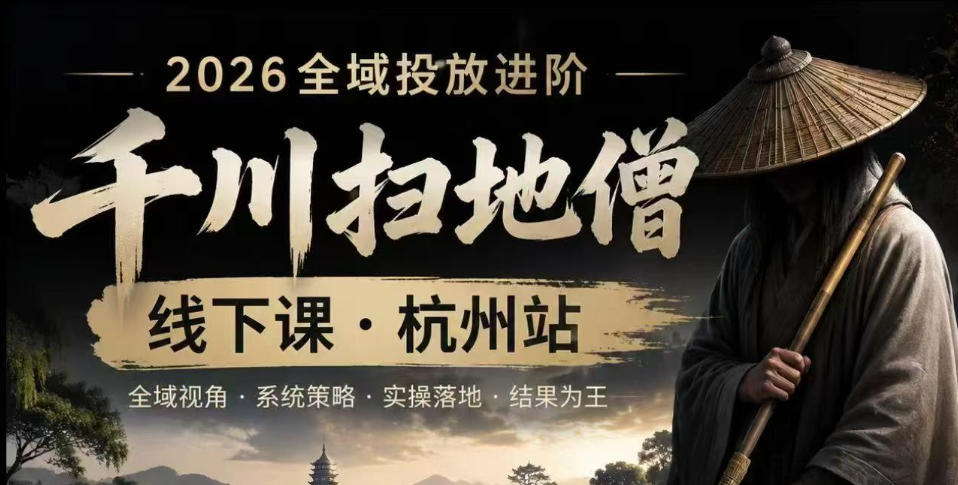 千川扫地僧2026抖音全域投放进阶课，少走弯路·快速起量·掌控增长，6月12-14号杭州线下课(更新)-优优云网创
