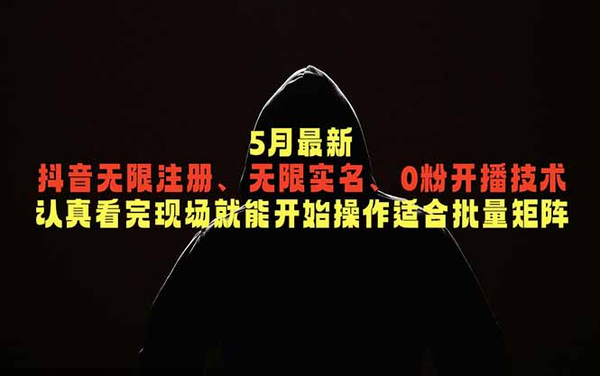 5月最新抖音无限注册、无限实名、0粉开播技术,认真看完现场就能开始操作,适合批量矩阵-优优云网创