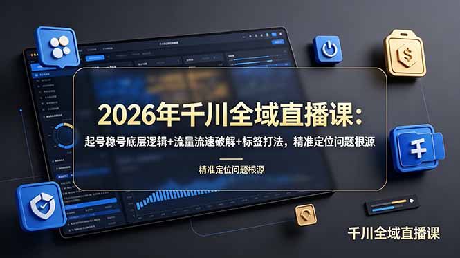 2026年千川全域直播课：起号稳号底层逻辑+流量流速破解+标签打法，精准定位问题根源-优优云网创