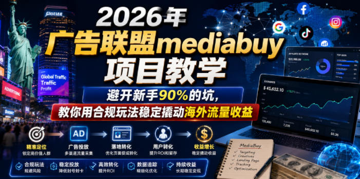 2026年老董賺美刀广告联盟mediabuy项目教学,避开新手90%的坑,教你用合规玩法稳定撬动海外流量收益-优优云网创