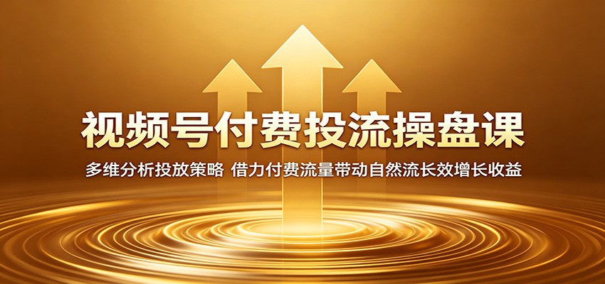 视频号付费投流操盘课：多维分析投放策略，借力付费流量带动自然流长效增长收益-优优云网创
