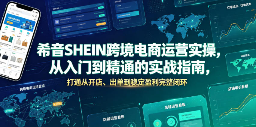 希音SHEIN跨境电商运营实操，从入门到精通的实战指南，打通从开店、出单到稳定盈利完整闭环-优优云网创
