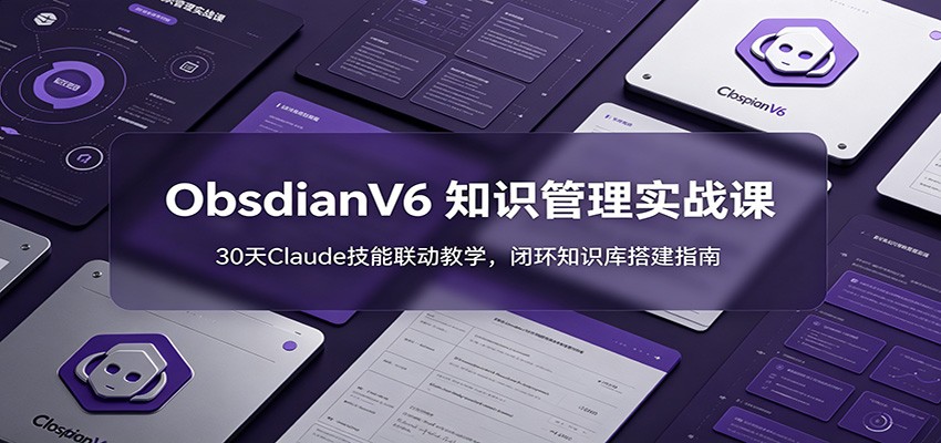 ObsidianV6 知识管理实战课：30天Claude技能联动教学，闭环知识库搭建指南-优优云网创