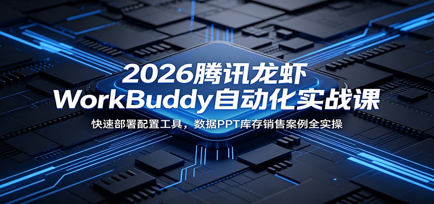 2026腾讯龙虾WorkBuddy自动化实战课:快速部署配置工具,数据PPT库存销售案例全实操-优优云网创
