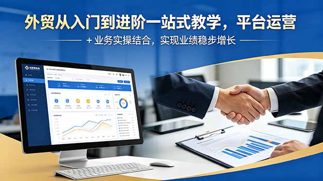 外贸从入门到进阶一站式教学，平台运营 + 业务实操结合，实现业绩稳步增长-优优云网创