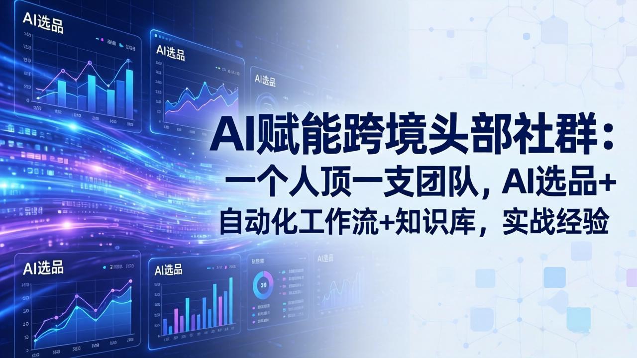 AI赋能跨境头部社群-更新6月：一个人顶一支团队，AI选品+自动化工作流+知识库，实战经验-优优云网创