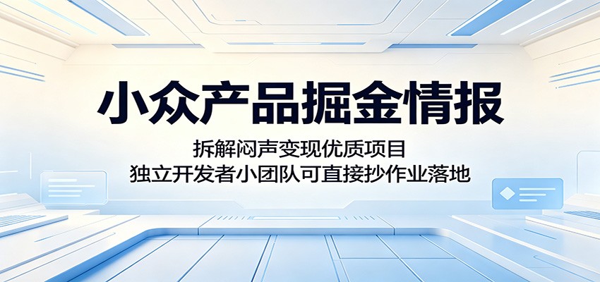 小众产品掘金情报:拆解闷声变现优质项目,独立开发者小团队可直接抄作业落地-优优云网创