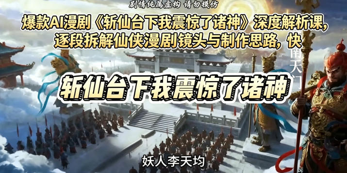 爆款AI漫剧《斩仙台下我震惊了诸神》深度解析课,逐段拆解仙侠漫剧镜头与制作思路,快速复刻爆款创作模式-优优云网创