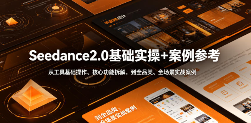 Seedance2.0基础实操+案例参考,从工具基础操作、核心功能拆解,到全品类、全场景实战案例参考全覆盖-优优云网创