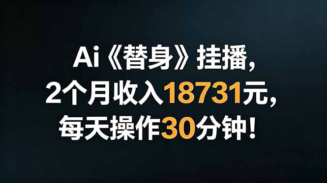 Ai替身挂播，2个月收入18731元，每天操作30分钟！-优优云网创