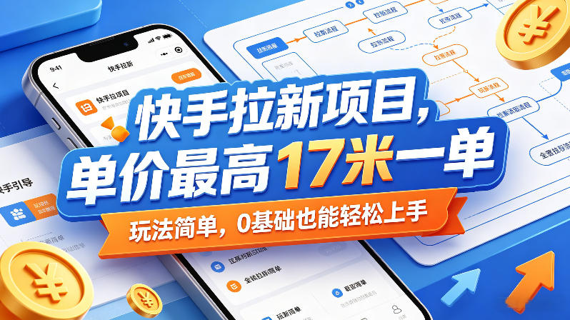 快手拉新项目，单价最高17米一单，玩法简单，0基础也能轻松上手(更新6月25日)-优优云网创