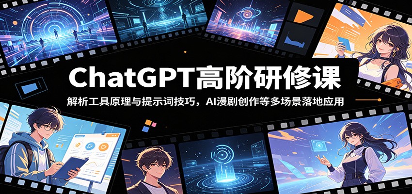 ChatGPT高阶研修课：解析工具原理与提示词技巧，AI漫剧创作等多场景落地应用-优优云网创