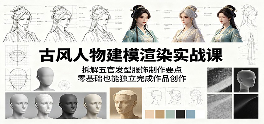 古风人物建模渲染实战课:拆解五官发型服饰制作要点,零基础也能独立完成作品创作-优优云网创