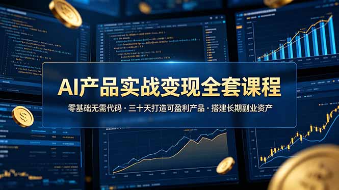 AI产品实战变现全套课程，零基础无需代码，三十天打造可盈利产品搭建长期副业资产-优优云网创